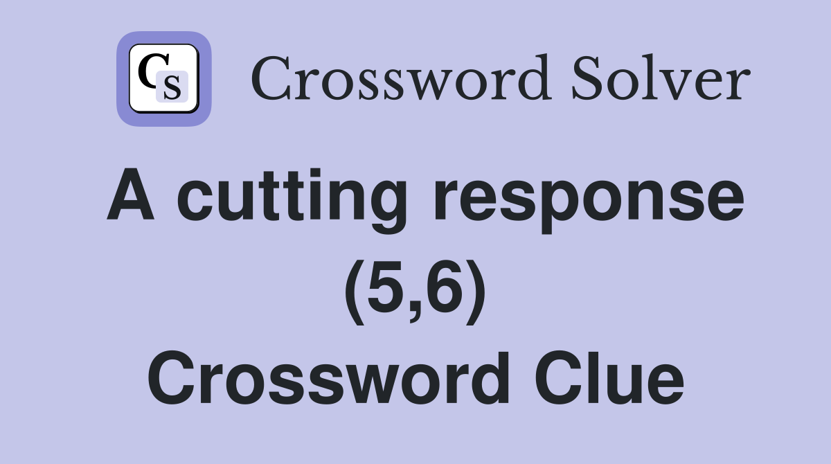 A cutting response (5,6) Crossword Clue