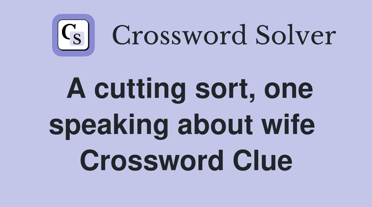 A cutting sort, one speaking about wife  Crossword Clue