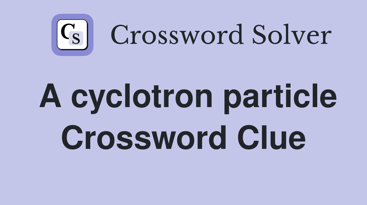 A cyclotron particle Crossword Clue
