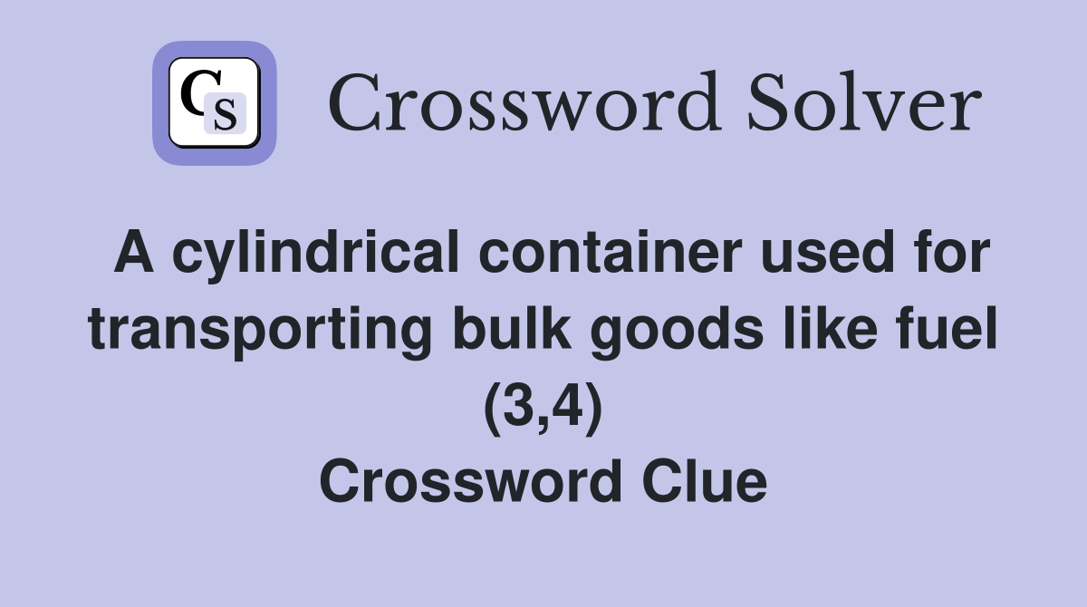 A cylindrical container used for transporting bulk goods like fuel (3,4) Crossword Clue