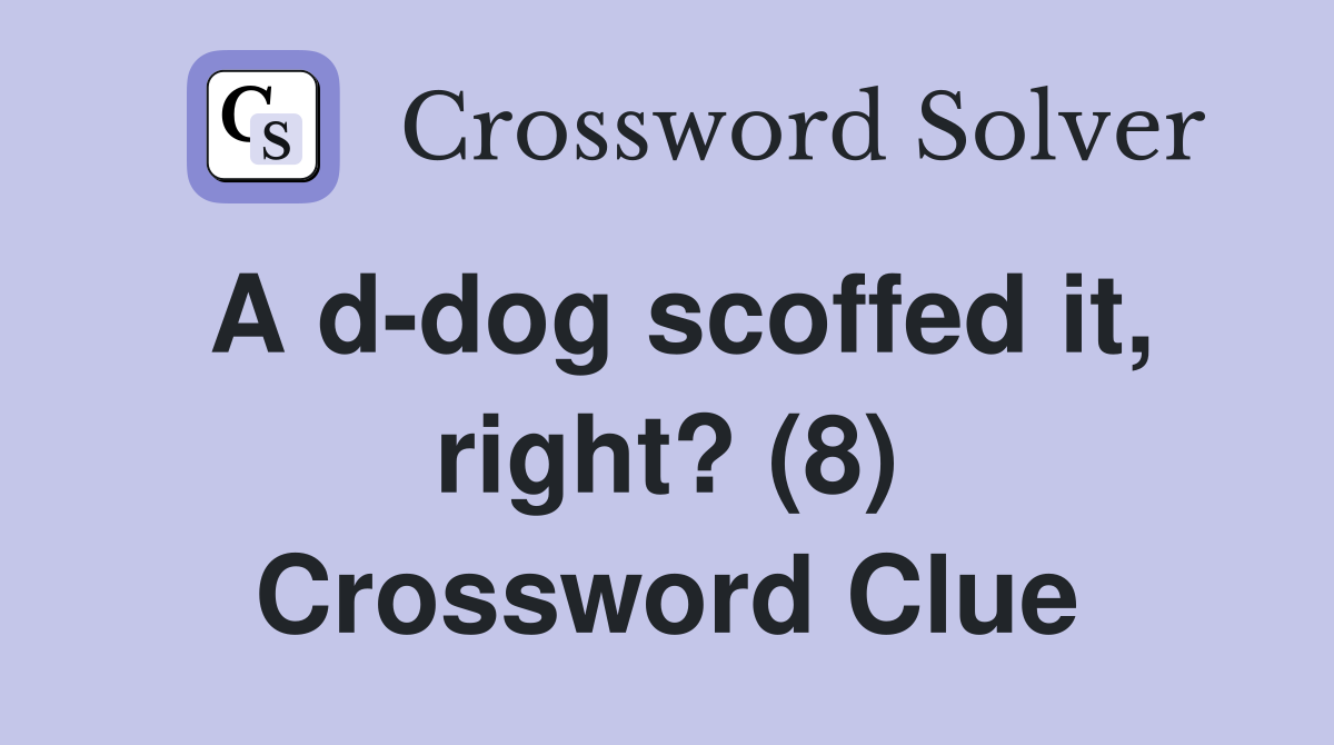 A d-dog scoffed it, right? (8) Crossword Clue