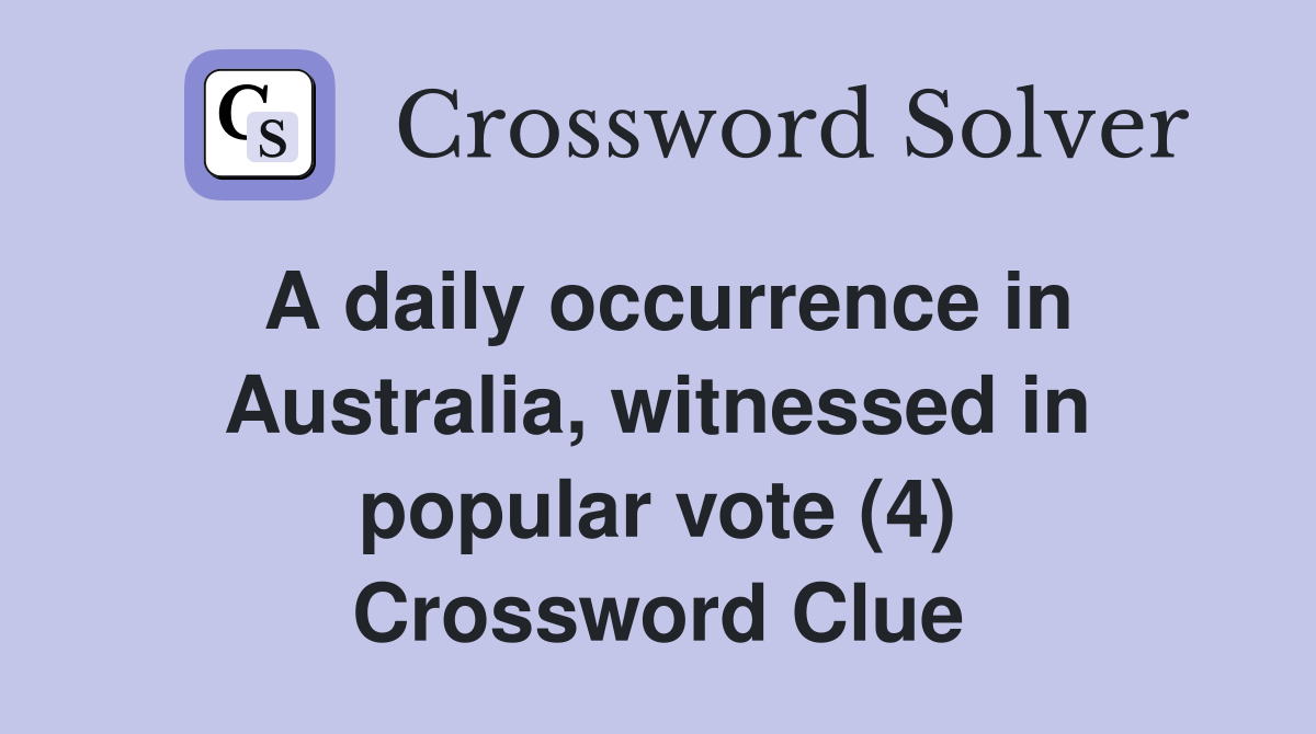A daily occurrence in Australia, witnessed in popular vote (4) Crossword Clue