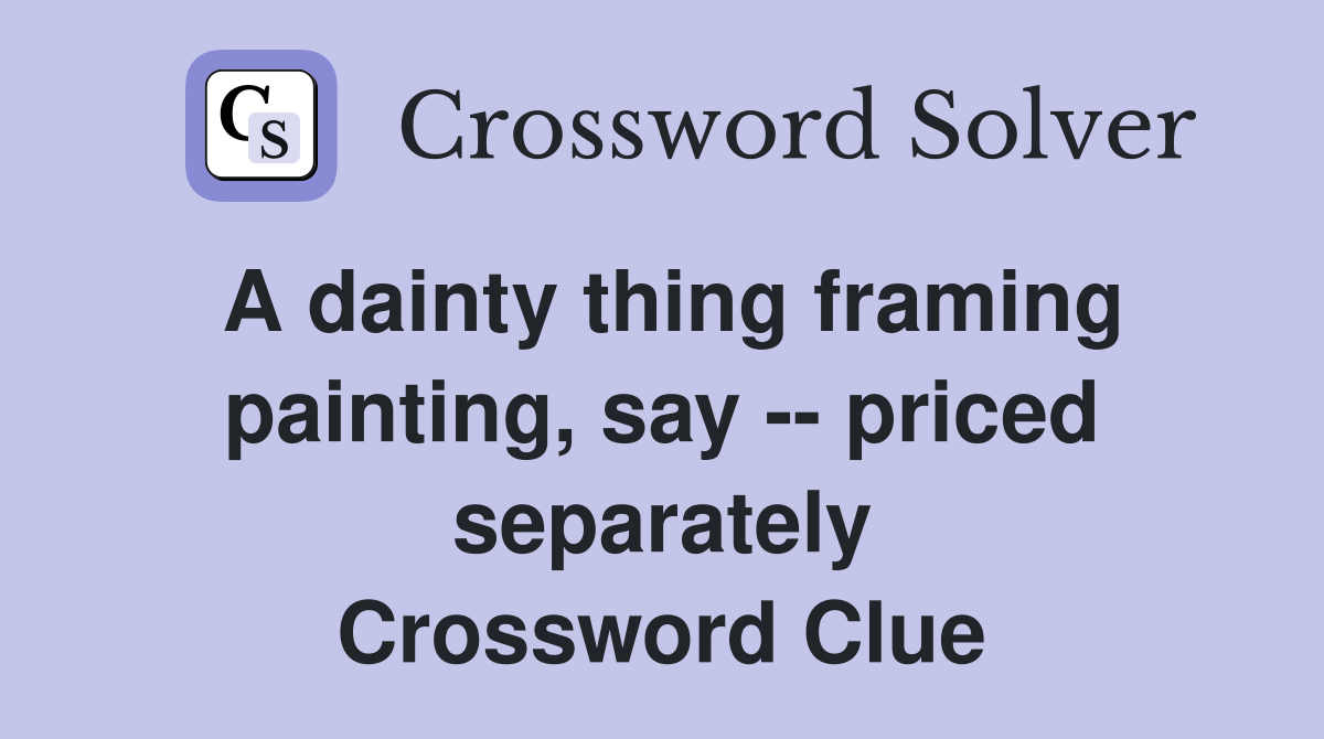 A dainty thing framing painting, say -- priced separately Crossword Clue