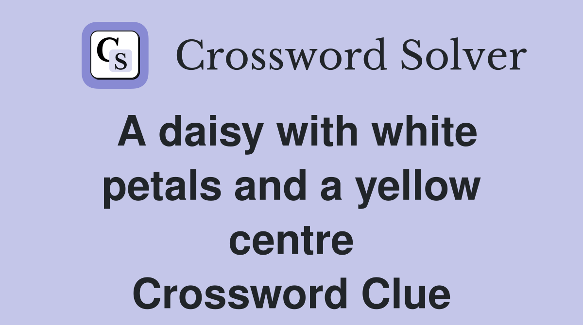 A daisy with white petals and a yellow centre Crossword Clue