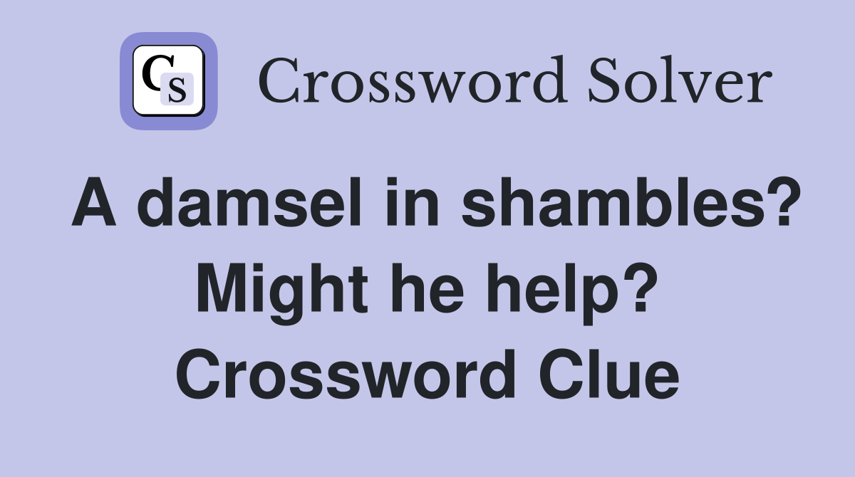 A damsel in shambles? Might he help? Crossword Clue