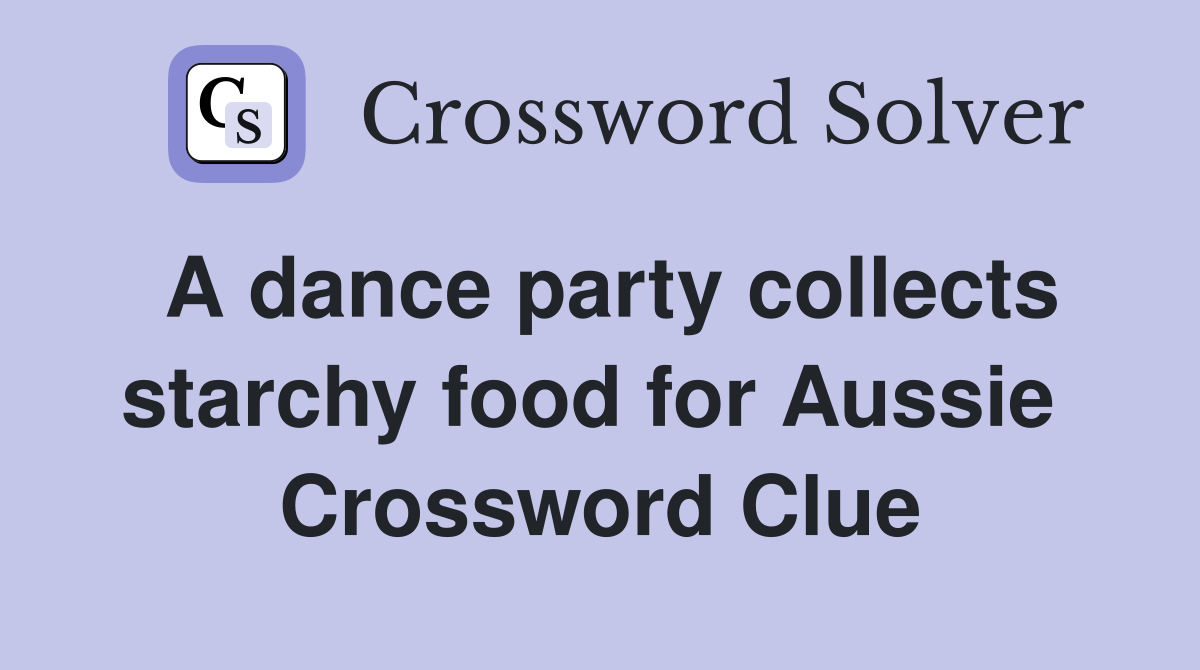 A dance party collects starchy food for Aussie  Crossword Clue