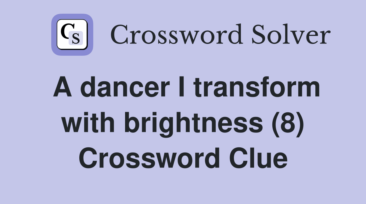 A dancer I transform with brightness (8) Crossword Clue