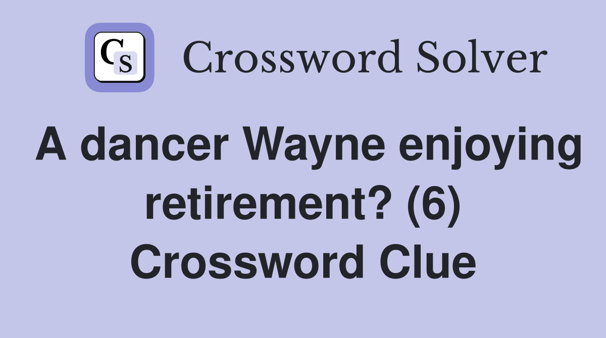 A dancer Wayne enjoying retirement? (6) Crossword Clue