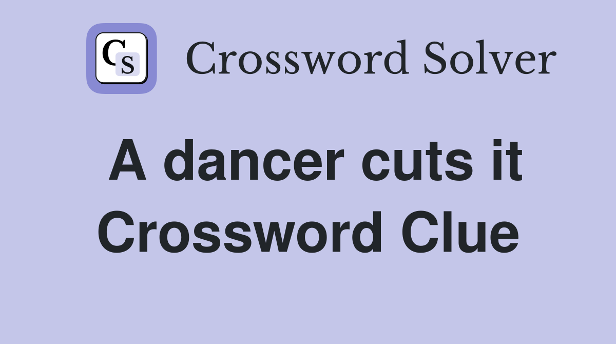 A dancer cuts it Crossword Clue
