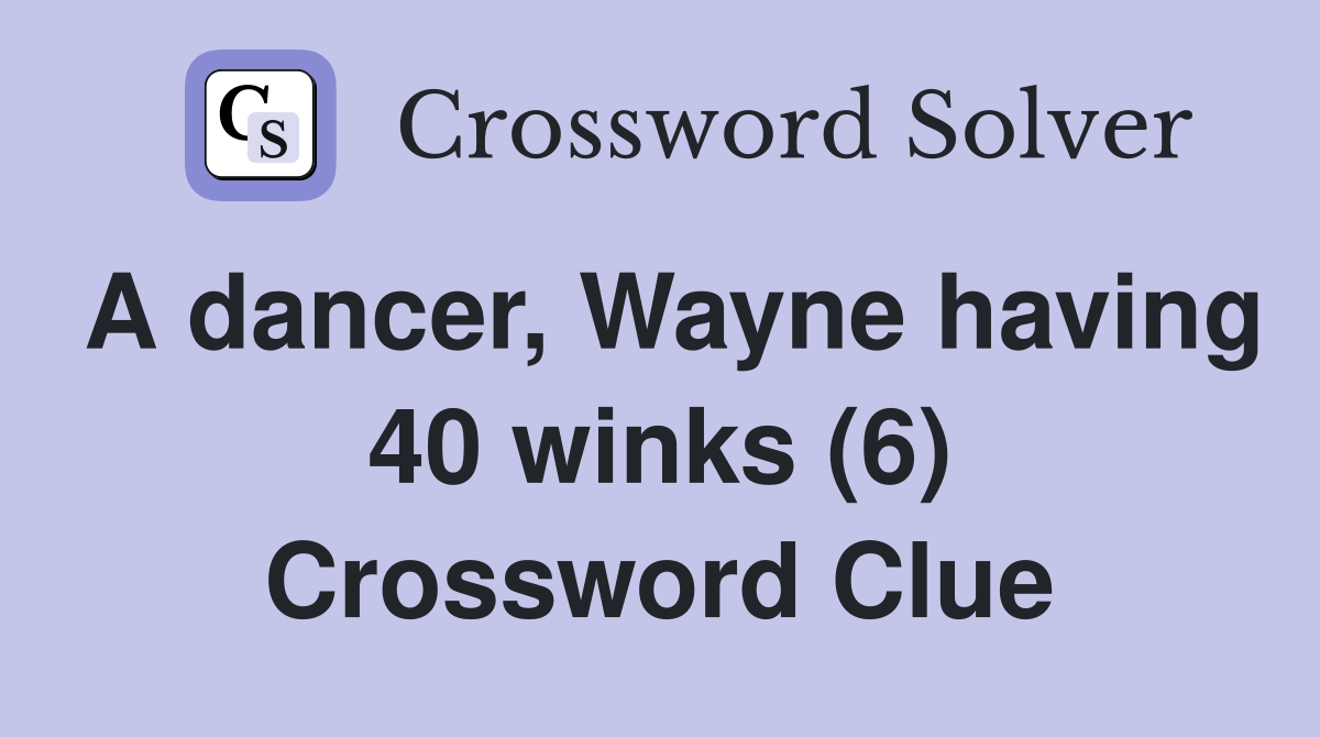 A dancer, Wayne having 40 winks (6) Crossword Clue