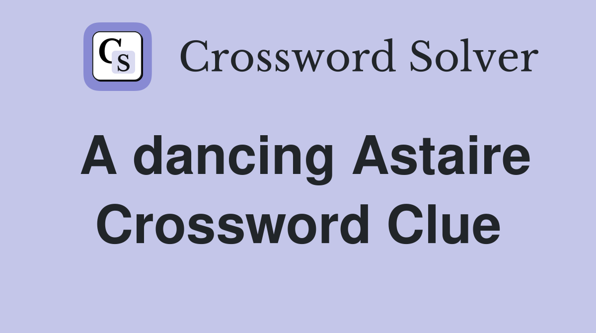 A dancing Astaire Crossword Clue