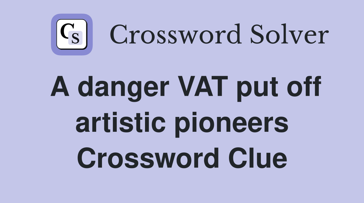 A danger VAT put off artistic pioneers Crossword Clue