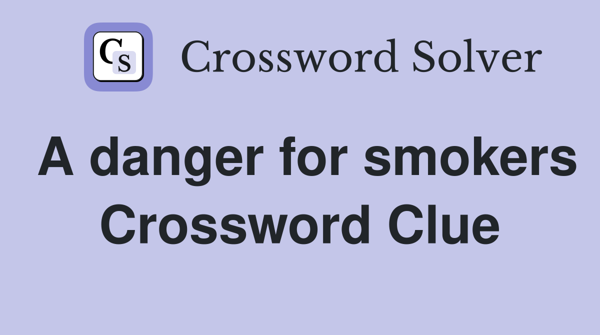 A danger for smokers Crossword Clue