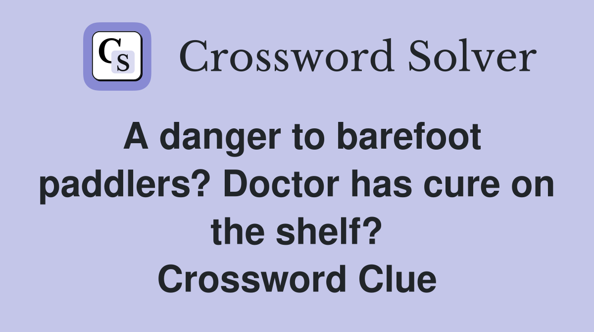 A danger to barefoot paddlers? Doctor has cure on the shelf? Crossword Clue