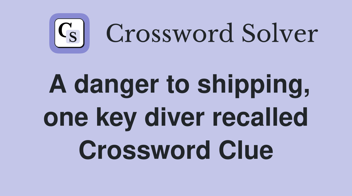 A danger to shipping, one key diver recalled Crossword Clue