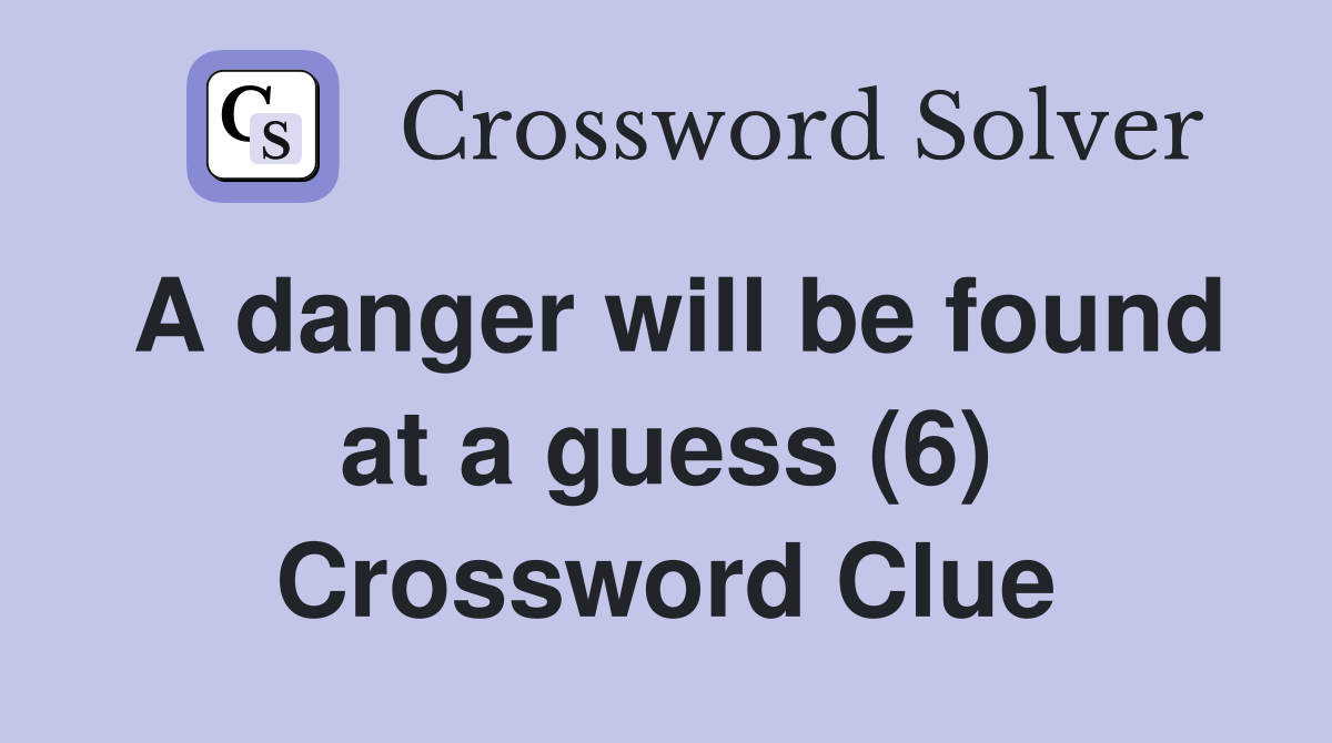 A danger will be found at a guess (6) Crossword Clue
