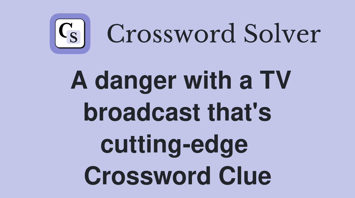 A danger with a TV broadcast that's cutting-edge  Crossword Clue