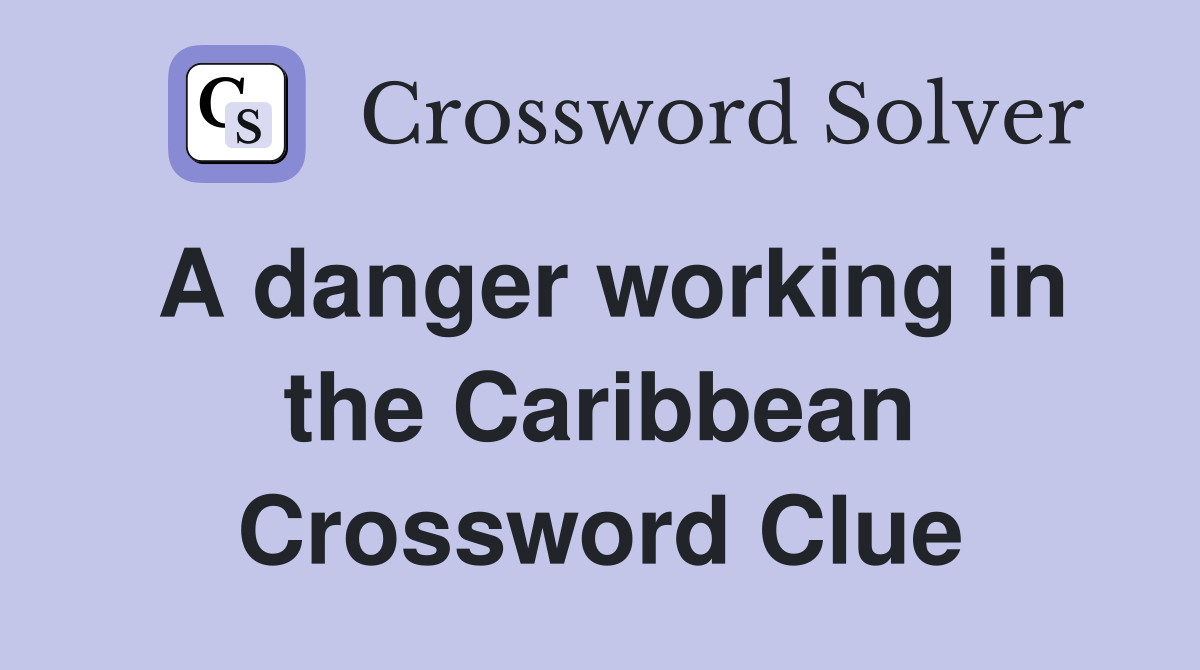 A danger working in the Caribbean Crossword Clue