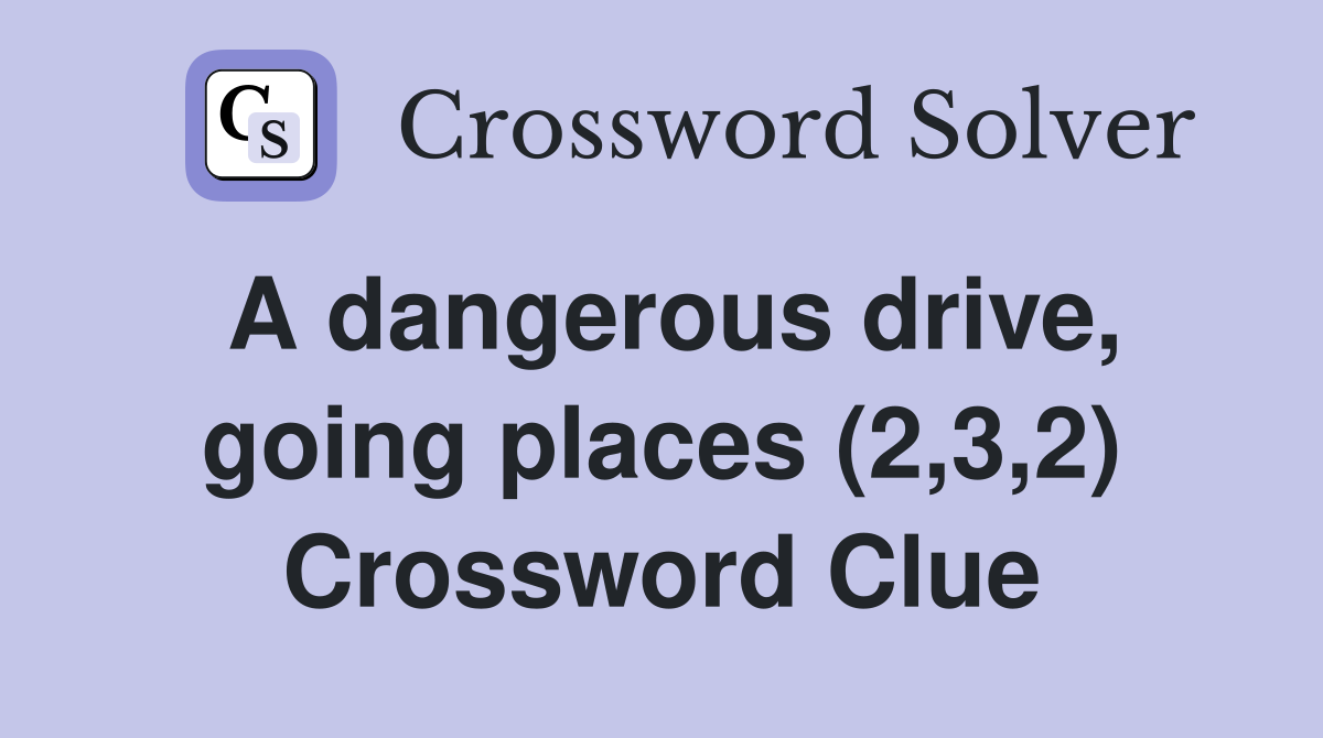 A dangerous drive, going places (2,3,2) Crossword Clue