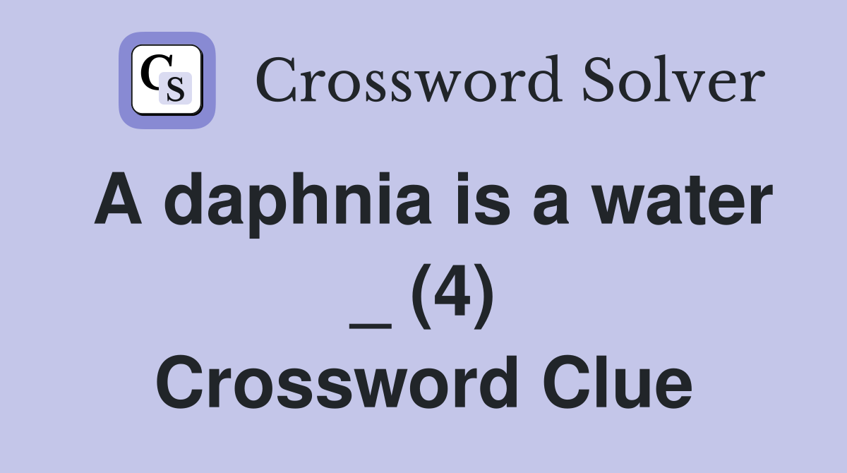 A daphnia is a water _ (4) Crossword Clue