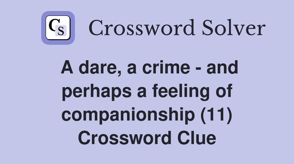 A dare, a crime - and perhaps a feeling of companionship (11) Crossword Clue