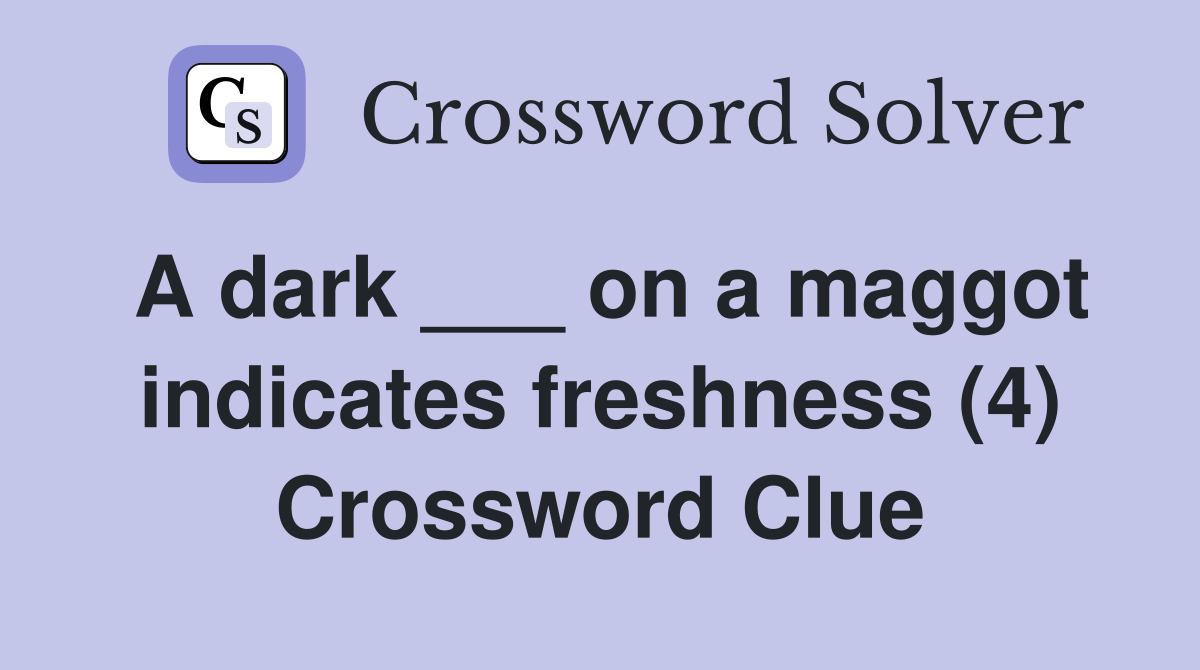 A dark ___ on a maggot indicates freshness (4) Crossword Clue