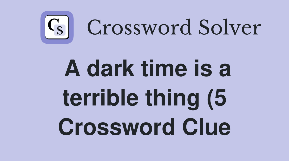 A dark time is a terrible thing (5) Crossword Clue Answers A dark time is a terrible thing (5) Crossword Clue Answers