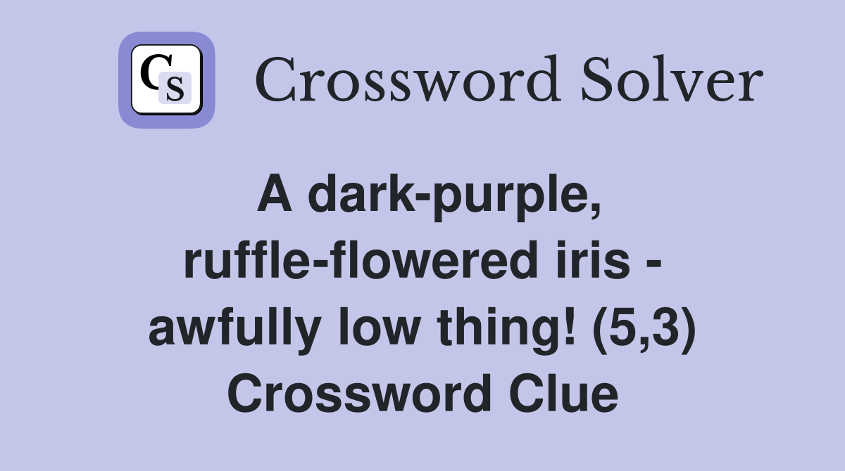 A dark-purple, ruffle-flowered iris - awfully low thing! (5,3) Crossword Clue