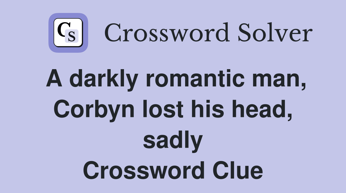 A darkly romantic man, Corbyn lost his head, sadly Crossword Clue