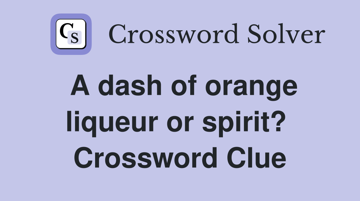 A dash of orange liqueur or spirit?  Crossword Clue