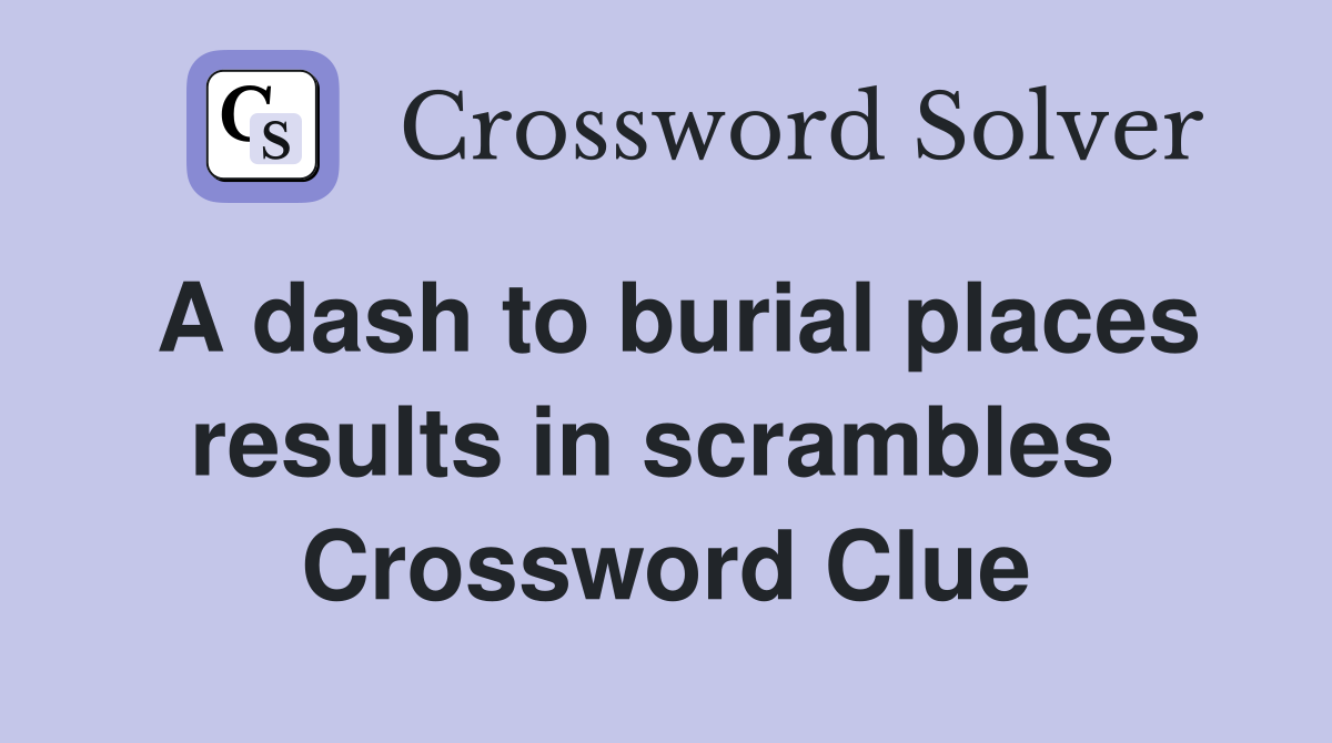 A dash to burial places results in scrambles  Crossword Clue