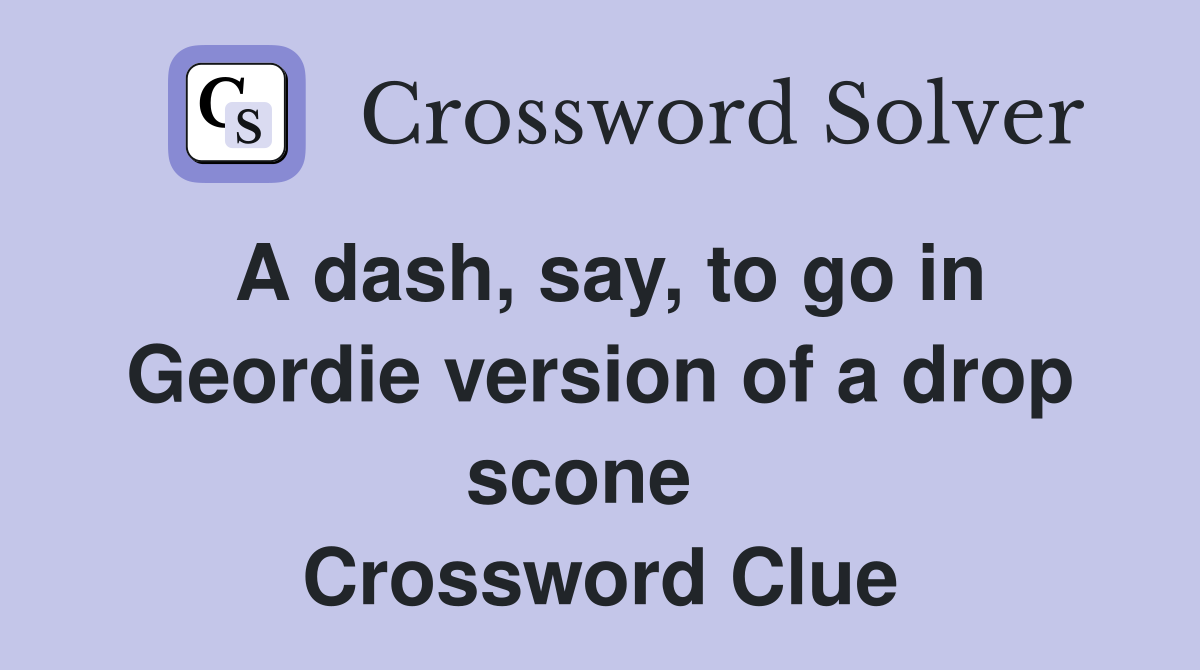 A dash, say, to go in Geordie version of a drop scone   Crossword Clue