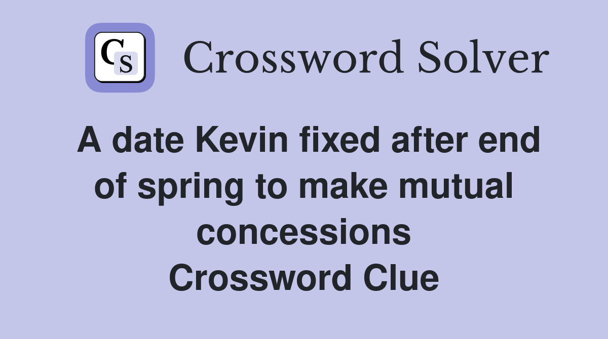 A date Kevin fixed after end of spring to make mutual concessions Crossword Clue