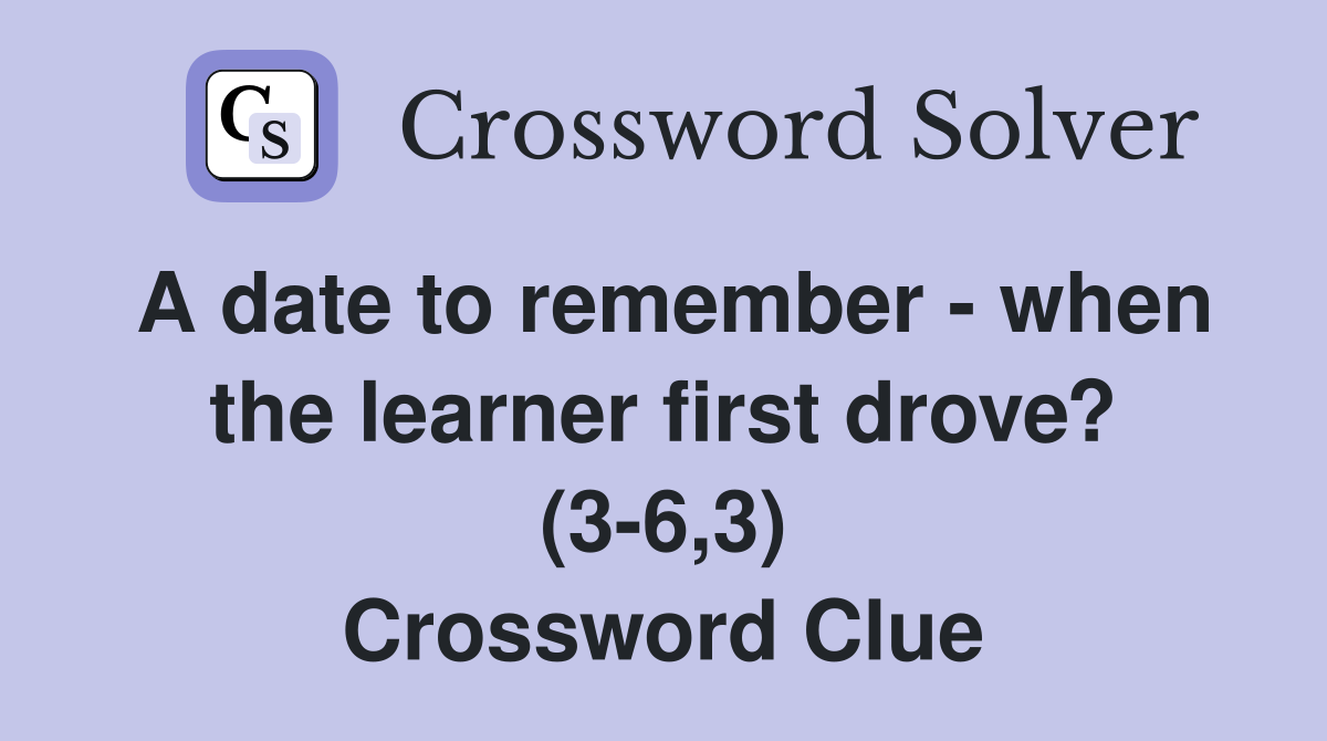 A date to remember - when the learner first drove? (3-6,3) Crossword Clue