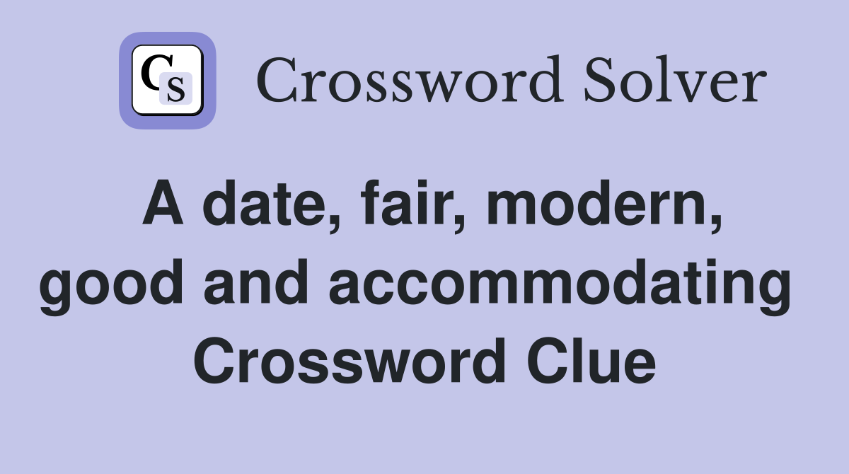 A date, fair, modern, good and accommodating  Crossword Clue