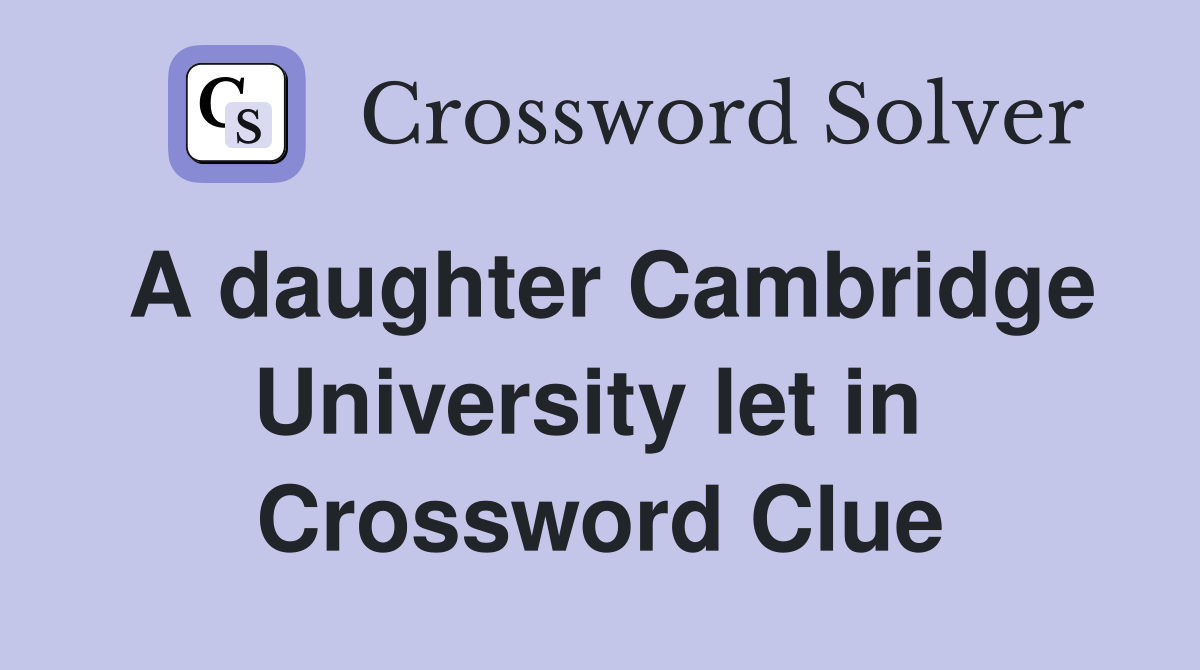 A daughter Cambridge University let in  Crossword Clue