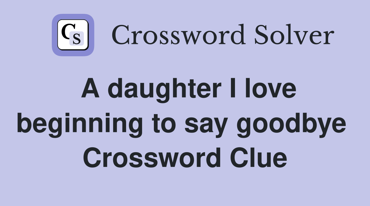 A daughter I love beginning to say goodbye  Crossword Clue