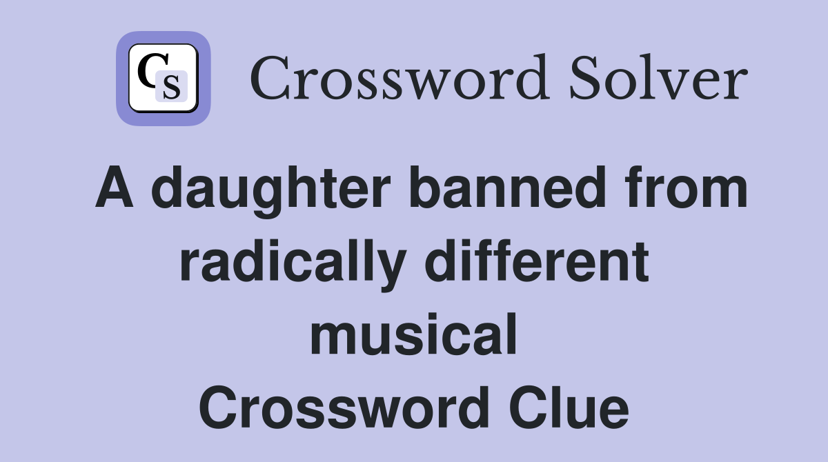 A daughter banned from radically different musical Crossword Clue