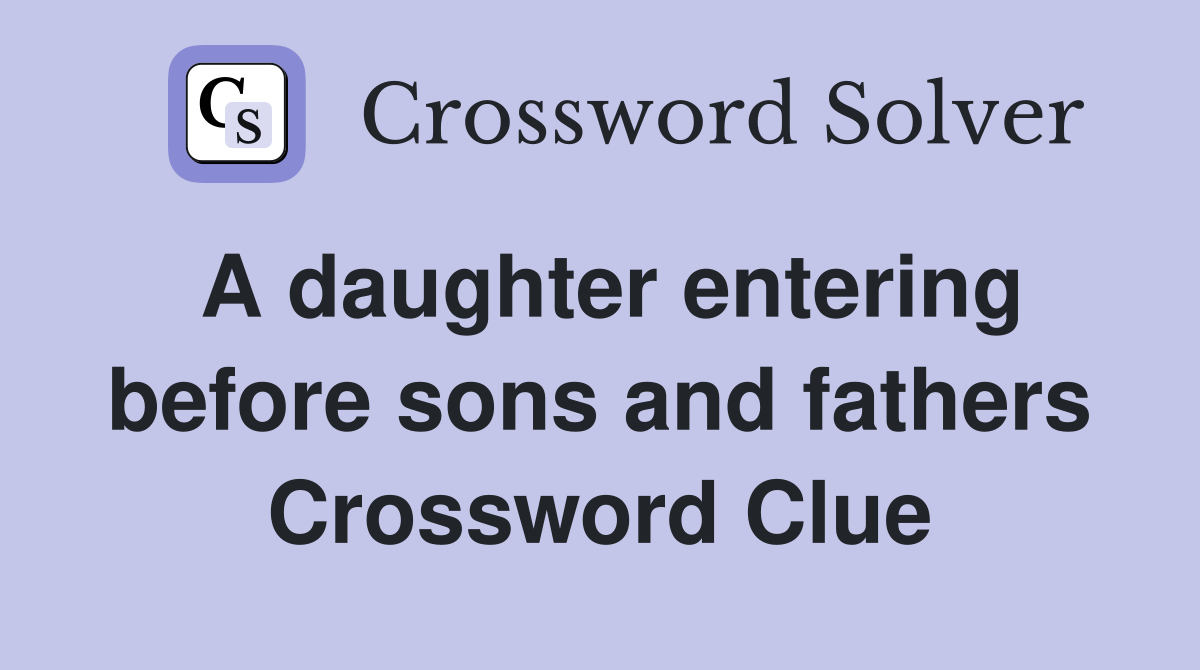 A daughter entering before sons and fathers Crossword Clue