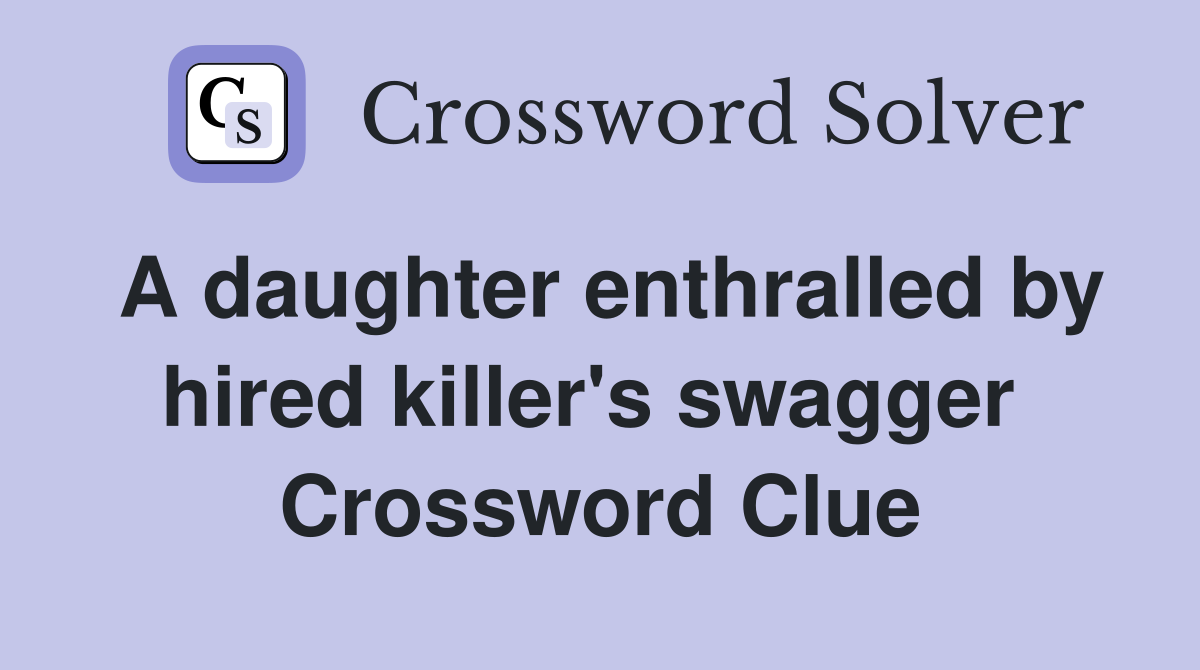 A daughter enthralled by hired killer's swagger  Crossword Clue