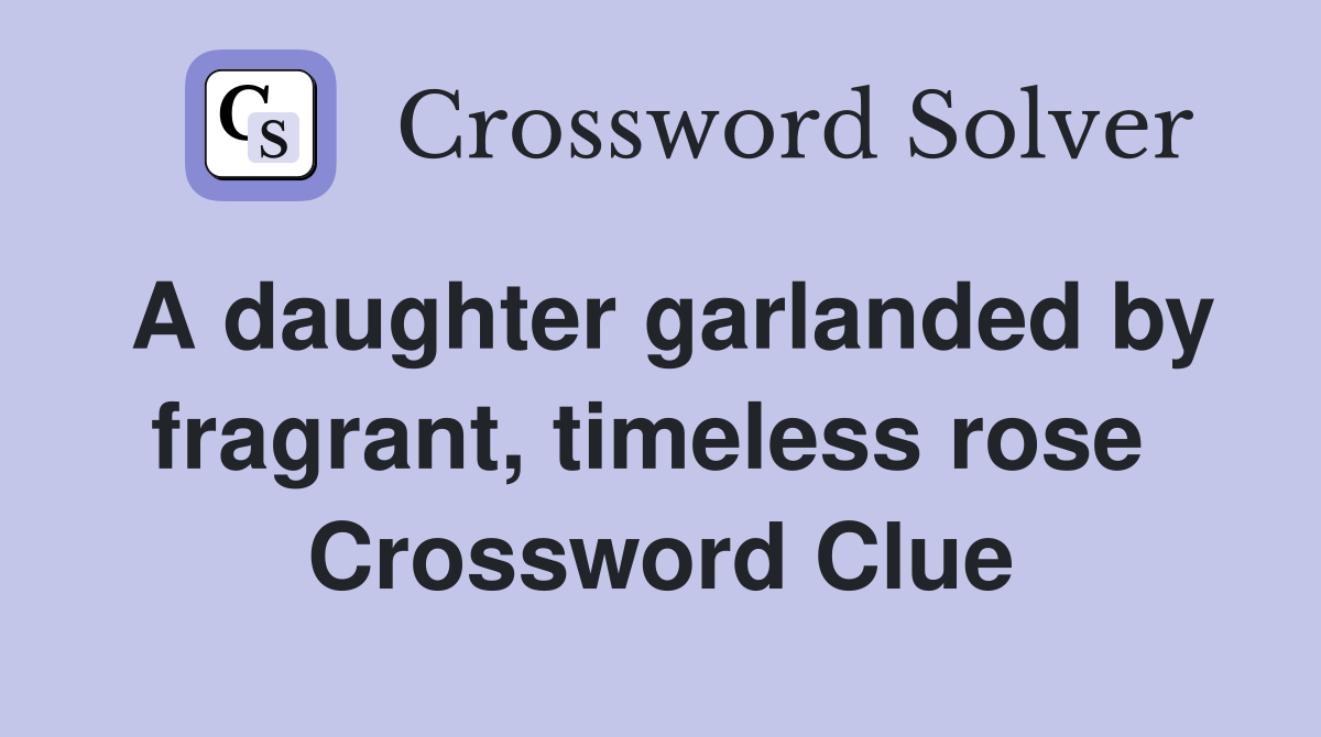 A daughter garlanded by fragrant, timeless rose  Crossword Clue