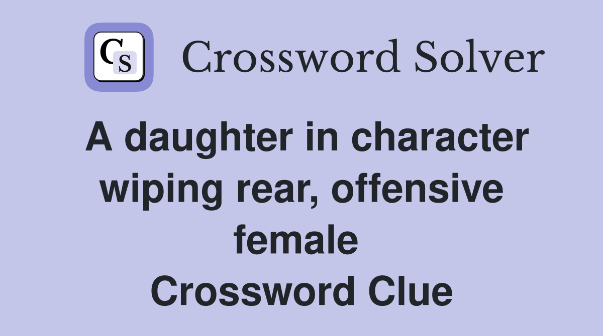 A daughter in character wiping rear, offensive female  Crossword Clue