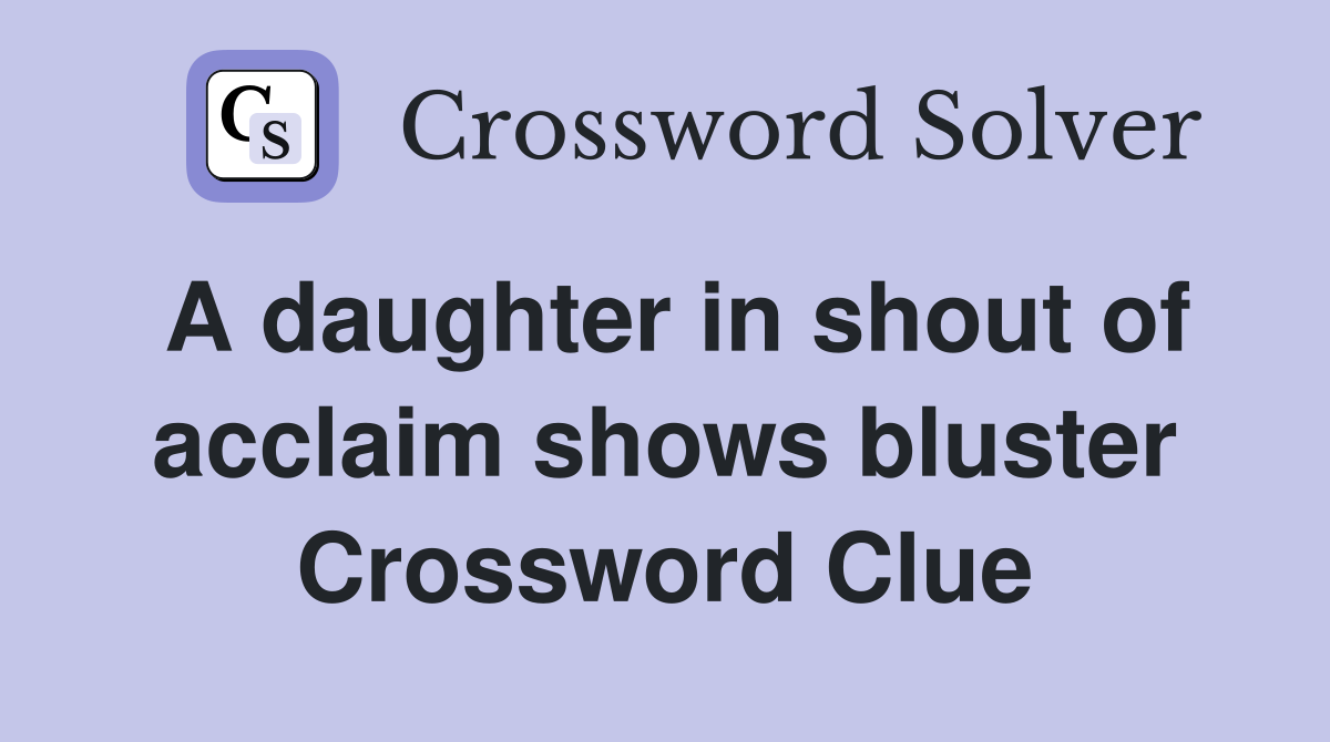 A daughter in shout of acclaim shows bluster Crossword Clue
