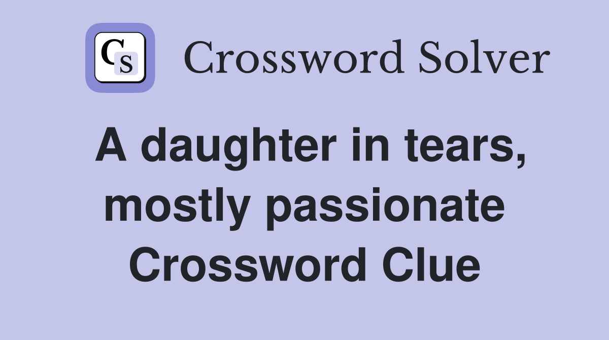 A daughter in tears, mostly passionate Crossword Clue