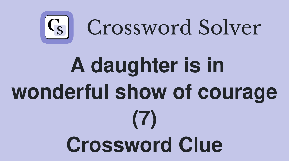 A daughter is in wonderful show of courage (7) Crossword Clue