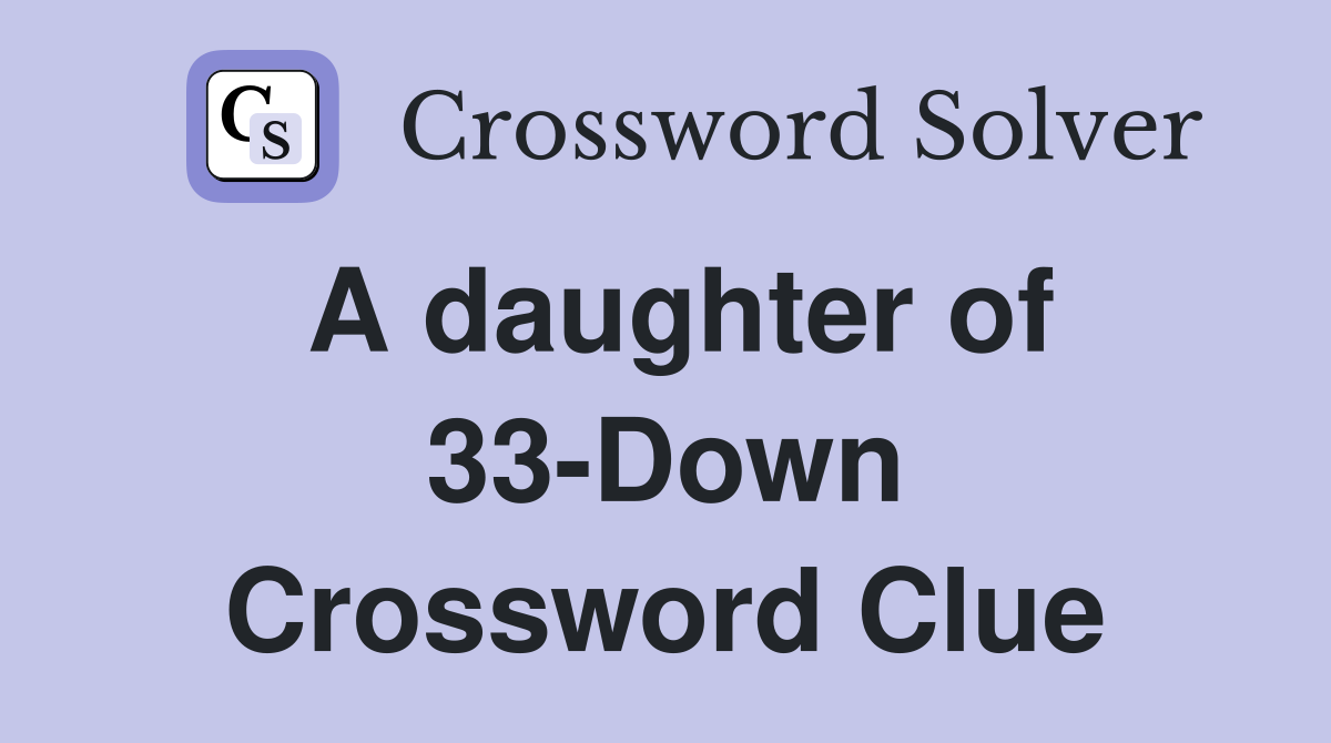 A daughter of 33-Down Crossword Clue