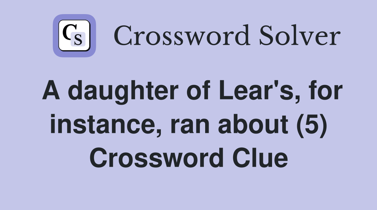 A daughter of Lear's, for instance, ran about (5) Crossword Clue