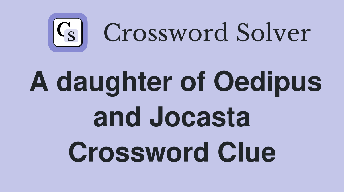 A daughter of Oedipus and Jocasta Crossword Clue