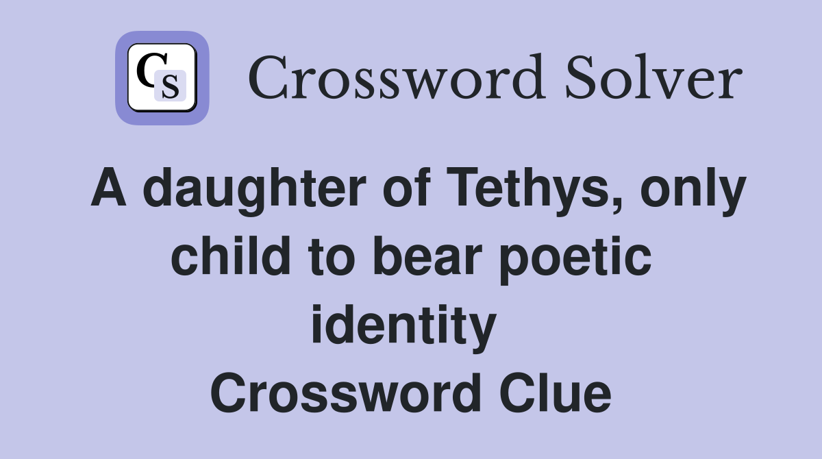 A daughter of Tethys, only child to bear poetic identity  Crossword Clue