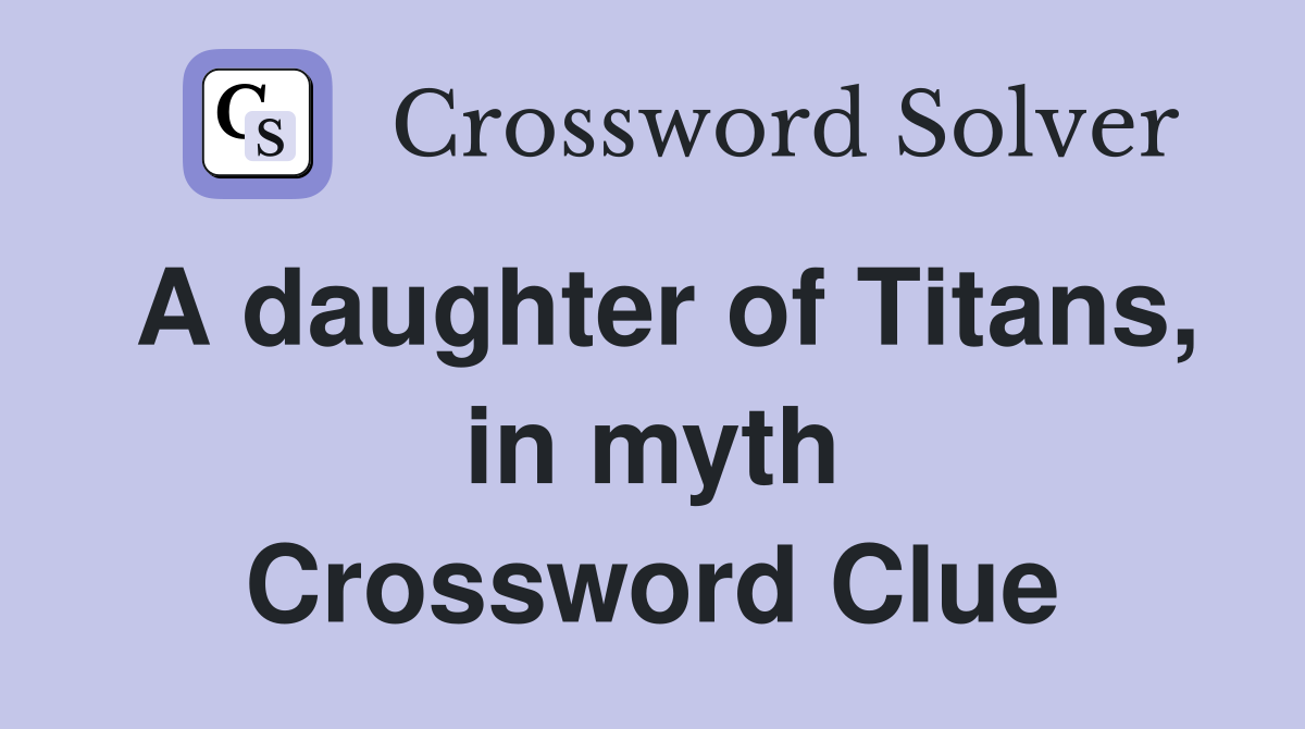 A daughter of Titans, in myth Crossword Clue